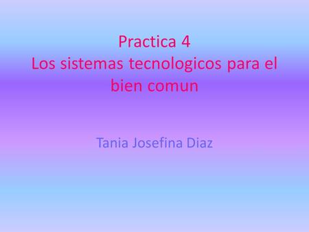 Practica 4 Los sistemas tecnologicos para el bien comun Tania Josefina Diaz.