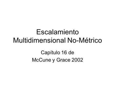 Escalamiento Multidimensional No-Métrico Capítulo 16 de McCune y Grace 2002.
