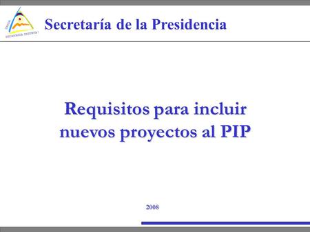 Secretaría de la Presidencia Requisitos para incluir nuevos proyectos al PIP 2008.