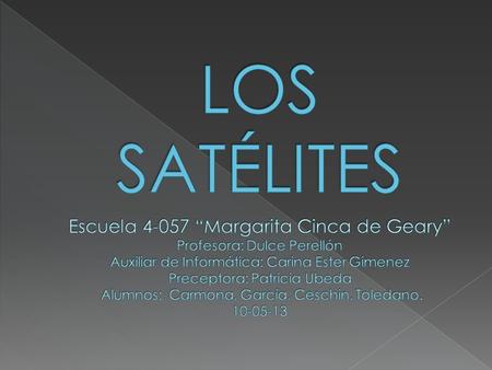 LOS SATÉLITES Escuela 4-057 “Margarita Cinca de Geary” Profesora: Dulce Perellón Auxiliar de Informática: Carina Ester Gimenez Preceptora: Patricia.