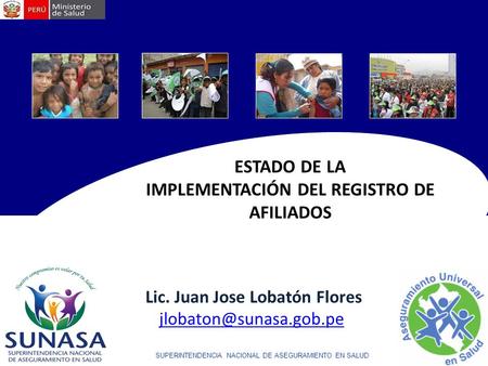 SUPERINTENDENCIA NACIONAL DE ASEGURAMIENTO EN SALUD ESTADO DE LA IMPLEMENTACIÓN DEL REGISTRO DE AFILIADOS Lic. Juan Jose Lobatón Flores