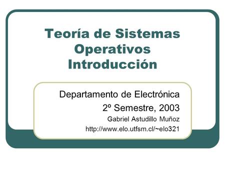 Teoría de Sistemas Operativos Introducción Departamento de Electrónica 2º Semestre, 2003 Gabriel Astudillo Muñoz