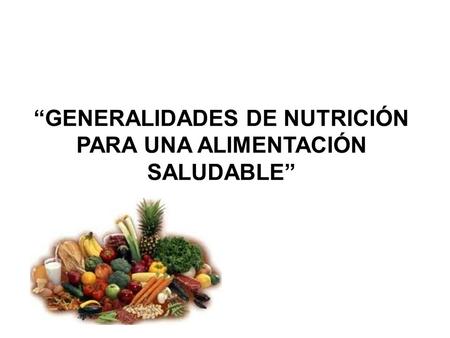 “GENERALIDADES DE NUTRICIÓN PARA UNA ALIMENTACIÓN SALUDABLE”
