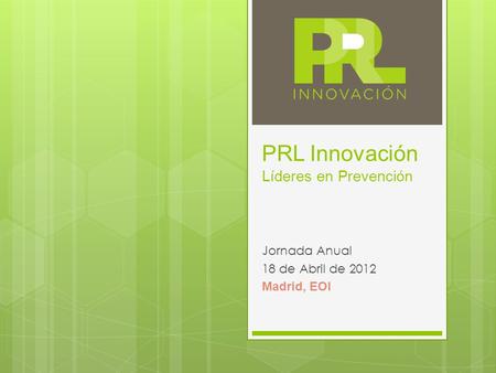 PRL Innovación Líderes en Prevención Jornada Anual 18 de Abril de 2012 Madrid, EOI.