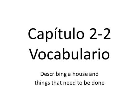 Capítulo 2-2 Vocabulario Describing a house and things that need to be done.