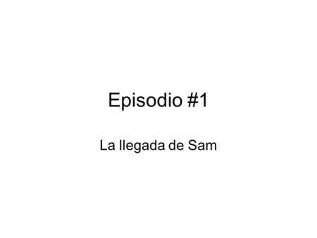 Episodio #1 La llegada de Sam.