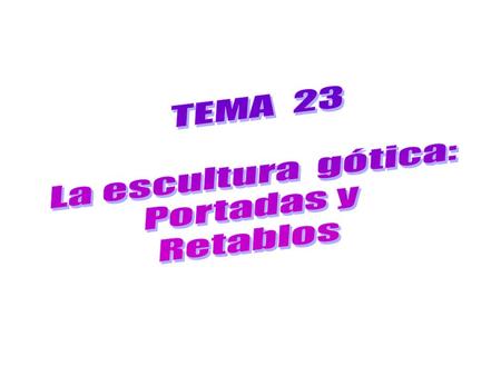 TEMA 23 La escultura gótica: Portadas y Retablos.
