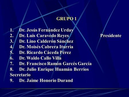 GRUPO 1 1. Dr. Jesús Fernández Urday 2. Dr. Luis Caravedo ReyesPresidente 3. Dr. Lino Calderón Sánchez 4. Dr. Moisés Cabrera Iturria 5. Dr. Ricardo Cáceda.