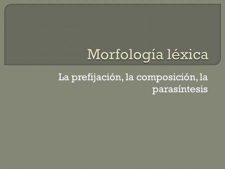 La prefijación, la composición, la parasíntesis.  Espaciales: ante- antebrazo, circun- circunferencia, peri- pericardio, retro- retrovisor, sobre- sobrevolar;