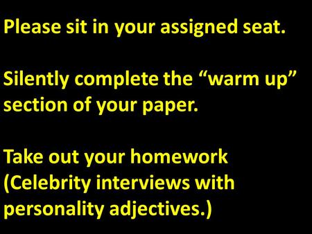 Please sit in your assigned seat. Silently complete the “warm up” section of your paper. Take out your homework (Celebrity interviews with personality.