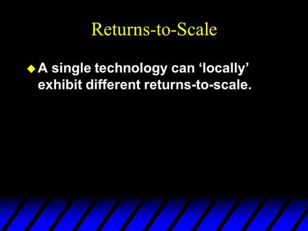 Returns-to-Scale u A single technology can ‘locally’ exhibit different returns-to-scale.