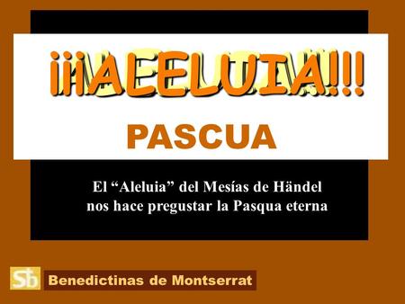 Benedictinas de Montserrat PASCUA El “Aleluia” del Mesías de Händel nos hace pregustar la Pasqua eterna ALELUIA!!! ALELUIA!!!ALELUIA!!!¡¡¡ALELUIA!!!