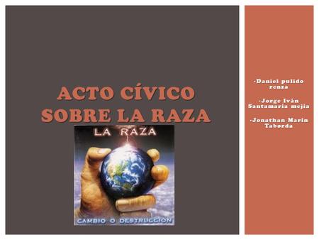 -Daniel pulido renza -Jorge Iván Santamaría mejía -Jonathan Marín Taborda ACTO CÍVICO SOBRE LA RAZA.