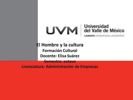 El Hombre y la cultura Formación Cultural Docente: Elisa Suárez Semestre: octavo Licenciatura: Administración de Empresas.