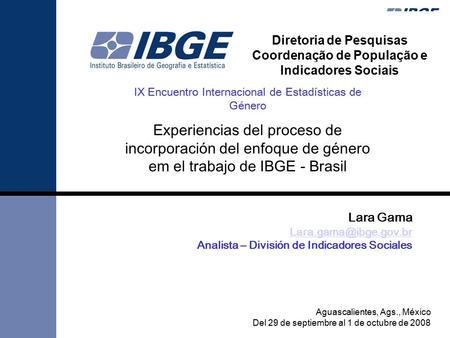 Lara Gama Analista – División de Indicadores Sociales Aguascalientes, Ags., México Del 29 de septiembre al 1 de octubre de 2008 Diretoria.