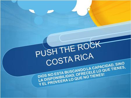 PUSH THE ROCK COSTA RICA DIOS NO ESTA BUSCANDO LA CAPACIDAD, SINO LA DISPONIBILIDAD, OFRECELE LO QUE TIENES, Y EL PROVEERA LO QUE NO TIENES!