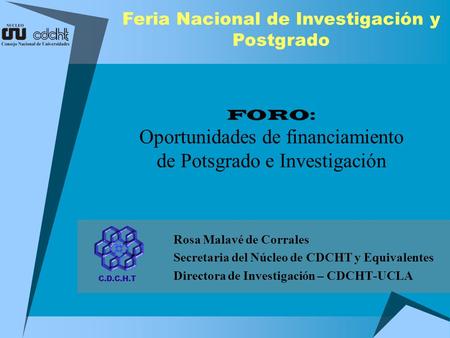 Rosa Malavé de Corrales Secretaria del Núcleo de CDCHT y Equivalentes Directora de Investigación – CDCHT-UCLA FORO: Oportunidades de financiamiento de.