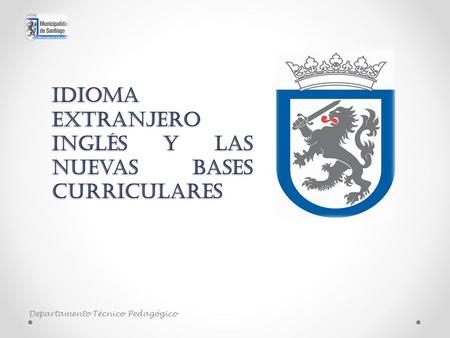 Idioma Extranjero Inglés y las nuevas Bases Curriculares Departamento Técnico Pedagógico.