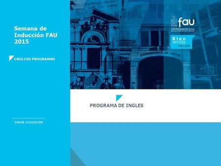 SIMON HIGGINSON Semana de Inducción FAU 2015 ENGLISH PROGRAMME PROGRAMA DE INGLES.