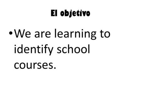 El objetivo We are learning to identify school courses.