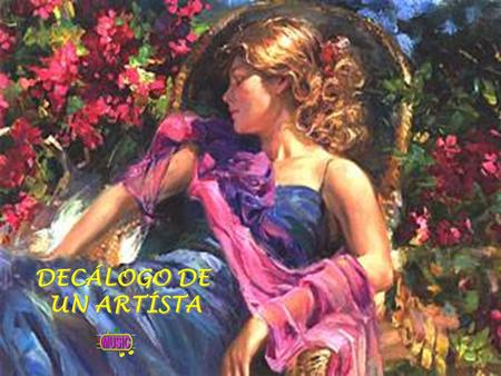 DECÁLOGO DE UN ARTÍSTA DECÁLOGO DE UN ARTÍSTA Amarás la belleza, que es la sombra de Dios sobre el Universo.