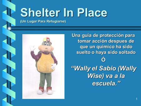1 Shelter In Place (Un Lugar Para Refugiarse) Una guía de protección para tomar acción despues de que un químico ha sido suelto o haya sido soltado Ó “Wally.