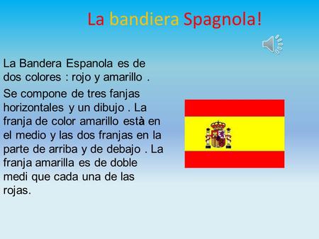 La bandiera Spagnola! La Bandera Espanola es de dos colores : rojo y amarillo . Se compone de tres fanjas horizontales y un dibujo . La franja de color.