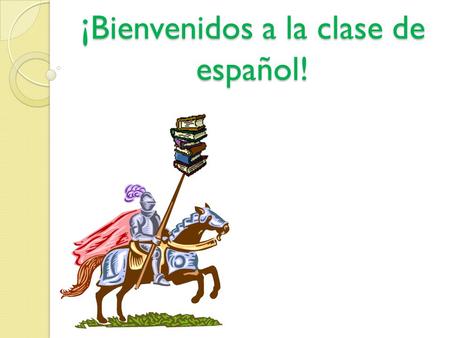¡ Bienvenidos a la clase de español!. Vocabulario: 1) knight = el caballero 2) sword = la espada 3) shield = el escudo 4) horse = el caballo 5) to pray.