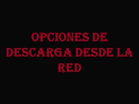 Opciones de descarga desde la red. VARIAS FORMAS DE DESCARGAR ARCHIVOS DE LA RED DESCARGA DIRECTA P2P: AZUREUS.
