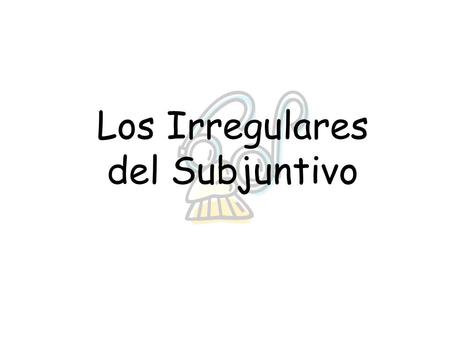 Los Irregulares del Subjuntivo Éstos son los Verbos Irregulares en el Subjuntivo porque No hay “o” en el “yo”