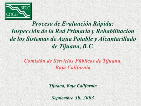 Proceso de Evaluación Rápida: Inspección de la Red Primaria y Rehabilitación de los Sistemas de Agua Potable y Alcantarillado de Tijuana, B.C. Comisión.