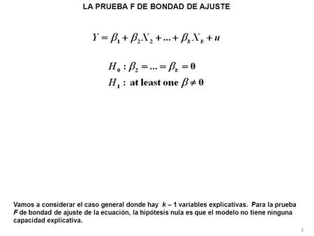 LA PRUEBA F DE BONDAD DE AJUSTE 2 Vamos a considerar el caso general donde hay k – 1 variables explicativas. Para la prueba F de bondad de ajuste de la.