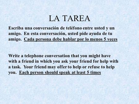LA TAREA Escriba una conversación de teléfono entre usted y un amigo. En esta conversación, usted pide ayuda de tu amigo. Cada persona debe hablar por.
