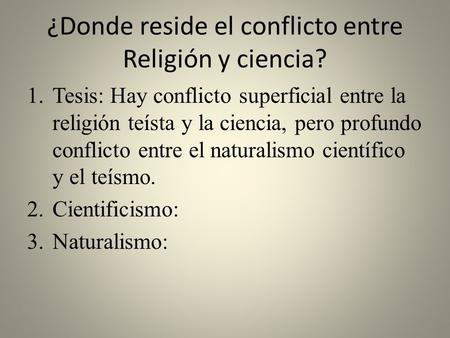 ¿Donde reside el conflicto entre Religión y ciencia? 1.Tesis: Hay conflicto superficial entre la religión teísta y la ciencia, pero profundo conflicto.