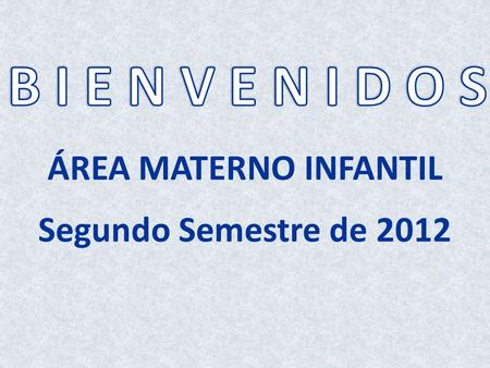 ÁREA MATERNO INFANTIL Segundo Semestre de 2012 B I E N V E N I D O S.