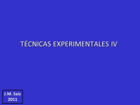 TÉCNICAS EXPERIMENTALES IV J.M. Saiz 2011. No hay Curso WebCT de TE-IV pero sí hay una página web www.optica.unican.es - Clic en “Docencia” - Clic en.