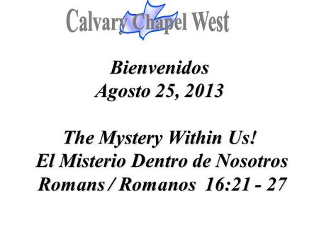 Bienvenidos Agosto 25, 2013 The Mystery Within Us! El Misterio Dentro de Nosotros Romans / Romanos 16:21 - 27.
