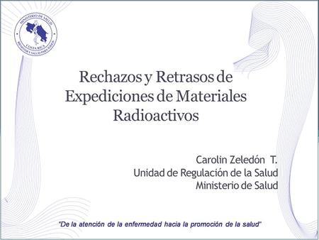 Rechazos y Retrasos de Expediciones de Materiales Radioactivos Carolin Zeledón T. Unidad de Regulación de la Salud Ministerio de Salud.