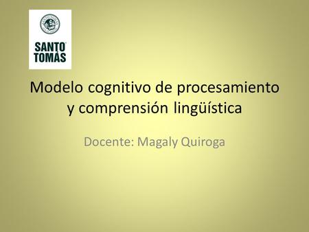 Modelo cognitivo de procesamiento y comprensión lingüística Docente: Magaly Quiroga.