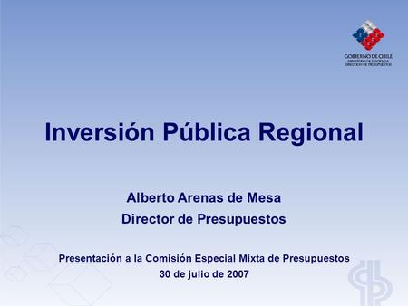 Alberto Arenas de Mesa Director de Presupuestos Presentación a la Comisión Especial Mixta de Presupuestos 30 de julio de 2007 Inversión Pública Regional.