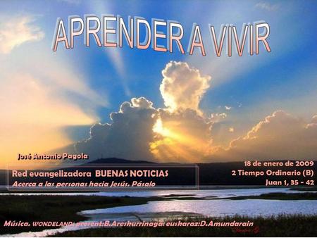 18 de enero de 2009 2 Tiempo Ordinario (B) Juan 1, 35 - 42 Red evangelizadora BUENAS NOTICIAS Acerca a las personas hacia Jesús. Pásalo José Antonio Pagola.
