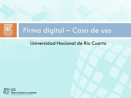 Universidad Nacional de Río Cuarto Firma digital – Caso de uso.