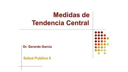 Medidas de Tendencia Central Dr. Gerardo Garcia Salud Publica II.