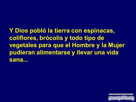 Y Dios pobló la tierra con espinacas, coliflores, brócolis y todo tipo de vegetales para que el Hombre y la Mujer pudieran alimentarse y llevar una vida.