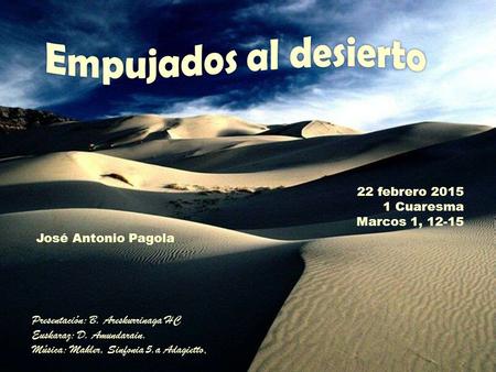 Presentación: B. Areskurrinaga HC Euskaraz: D. Amundarain.. Música: Mahler, Sinfonia 5.a Adagietto. 22 febrero 2015 1 Cuaresma Marcos 1, 12-15 José Antonio.