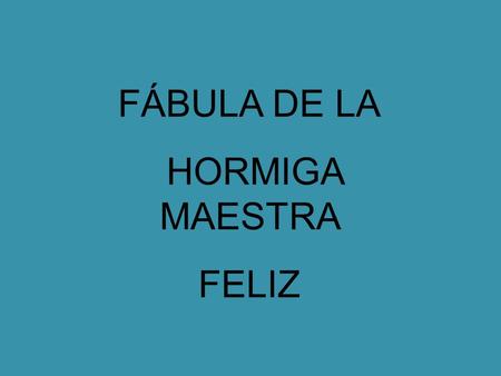 FÁBULA DE LA HORMIGA MAESTRA FELIZ.