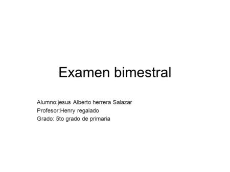 Examen bimestral Alumno:jesus Alberto herrera Salazar Profesor:Henry regalado Grado: 5to grado de primaria.