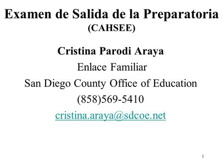 1 Examen de Salida de la Preparatoria (CAHSEE) Cristina Parodi Araya Enlace Familiar San Diego County Office of Education (858)569-5410