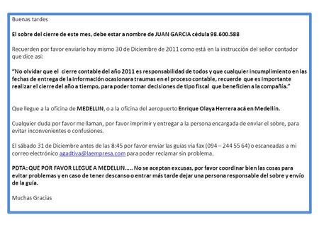 Buenas tardes El sobre del cierre de este mes, debe estar a nombre de JUAN GARCIA cédula 98.600.588 Recuerden por favor enviarlo hoy mismo 30 de Diciembre.
