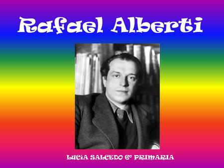 Rafael Alberti LUCíA SALCEDO 6º PRIMARIA.